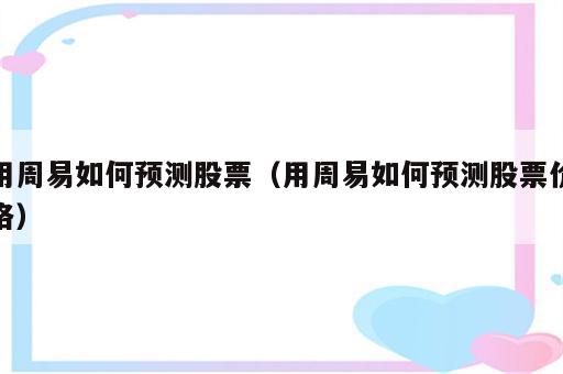 用周易如何预测股票（用周易如何预测股票价格）