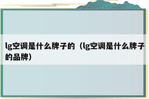 lg空调是什么牌子的（lg空调是什么牌子的品牌）