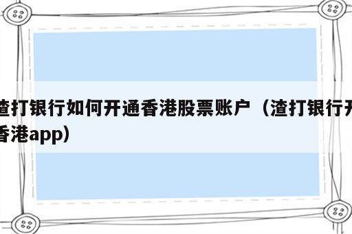 渣打银行如何开通香港股票账户（渣打银行开香港app）