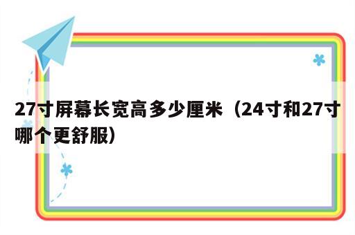 27寸屏幕长宽高多少厘米（24寸和27寸哪个更舒服）
