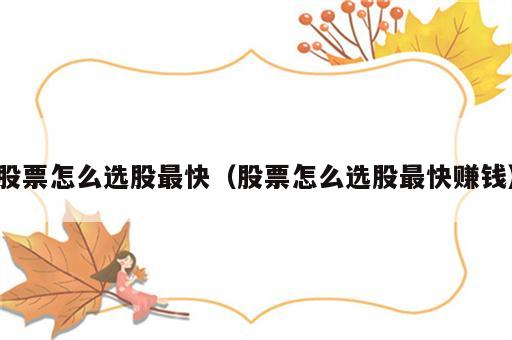股票怎么选股最快（股票怎么选股最快赚钱）