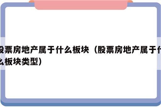 股票房地产属于什么板块（股票房地产属于什么板块类型）