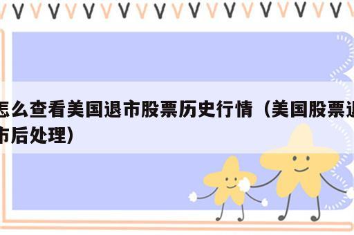 怎么查看美国退市股票历史行情（美国股票退市后处理）