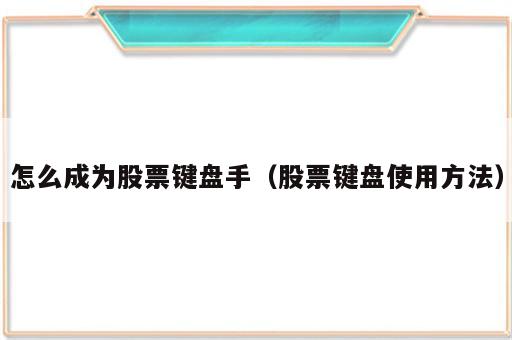 怎么成为股票键盘手（股票键盘使用方法）