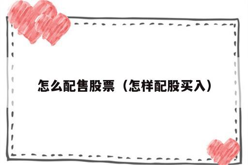 怎么配售股票（怎样配股买入）