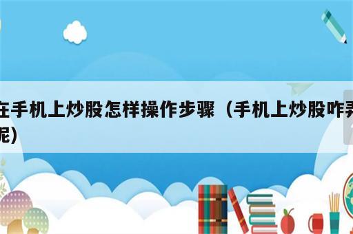 在手机上炒股怎样操作步骤（手机上炒股咋弄呢）