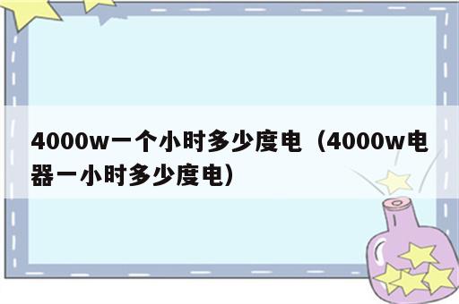 4000w一个小时多少度电（4000w电器一小时多少度电）