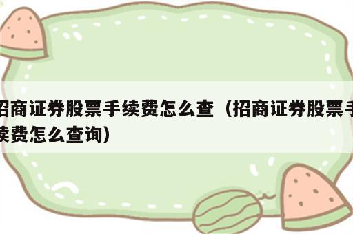 招商证券股票手续费怎么查（招商证券股票手续费怎么查询）