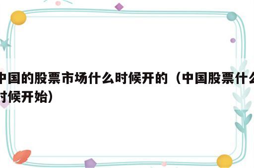 中国的股票市场什么时候开的（中国股票什么时候开始）