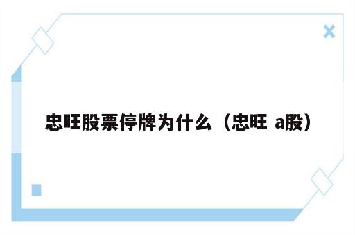 忠旺股票停牌为什么（忠旺 a股）