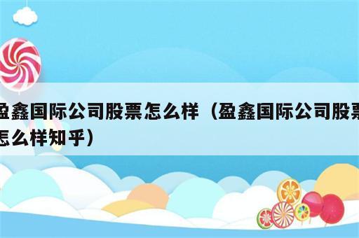 盈鑫国际公司股票怎么样（盈鑫国际公司股票怎么样知乎）