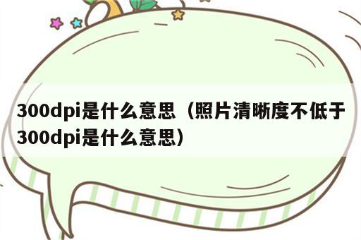 300dpi是什么意思（照片清晰度不低于300dpi是什么意思）