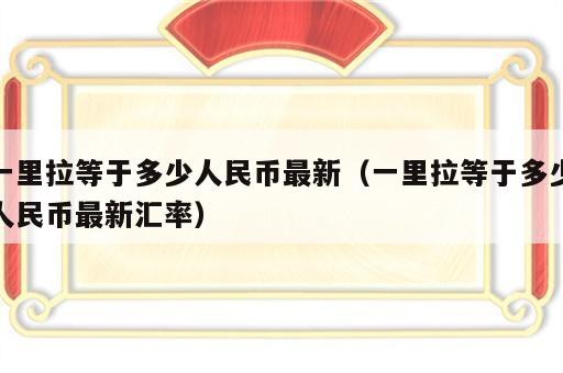 一里拉等于多少人民币最新（一里拉等于多少人民币最新汇率）
