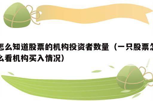 怎么知道股票的机构投资者数量（一只股票怎么看机构买入情况）