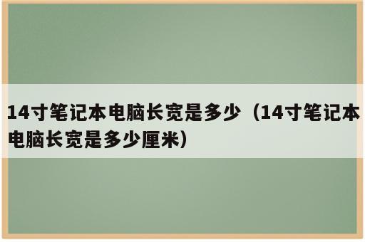 14寸笔记本电脑长宽是多少（14寸笔记本电脑长宽是多少厘米）
