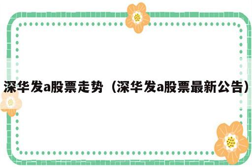 深华发a股票走势（深华发a股票最新公告）