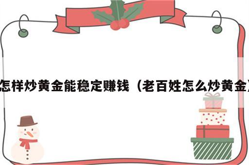 怎样炒黄金能稳定赚钱（老百姓怎么炒黄金）