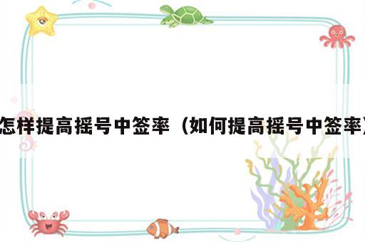 怎样提高摇号中签率（如何提高摇号中签率）