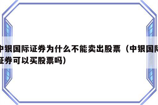 中银国际证券为什么不能卖出股票（中银国际证券可以买股票吗）