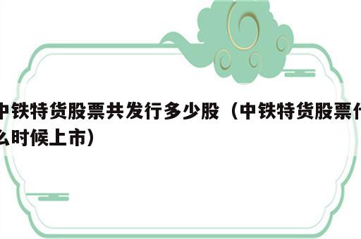中铁特货股票共发行多少股（中铁特货股票什么时候上市）