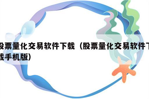 股票量化交易软件下载（股票量化交易软件下载手机版）
