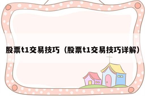 股票t1交易技巧（股票t1交易技巧详解）