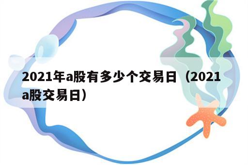 2021年a股有多少个交易日（2021 a股交易日）