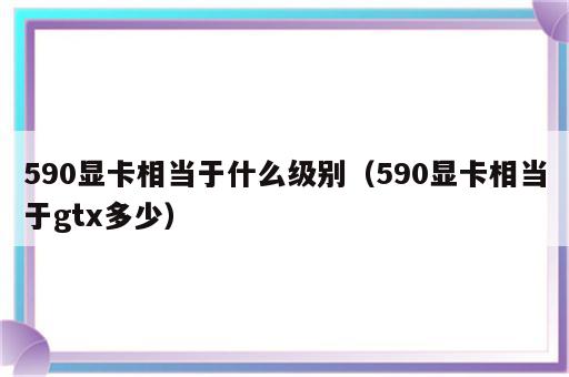 590显卡相当于什么级别（590显卡相当于gtx多少）