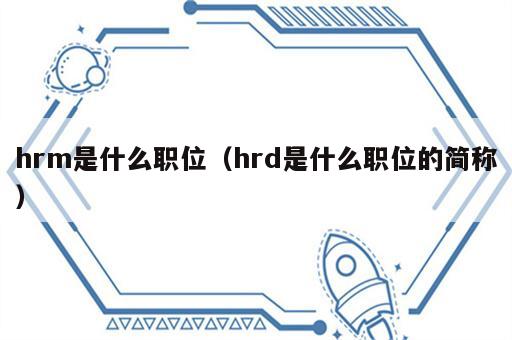 hrm是什么职位（hrd是什么职位的简称）