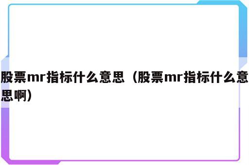 股票mr指标什么意思（股票mr指标什么意思啊）