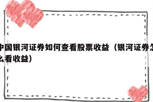 中国银河证券如何查看股票收益（银河证券怎么看收益）