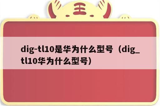 dig-tl10是华为什么型号（dig_tl10华为什么型号）