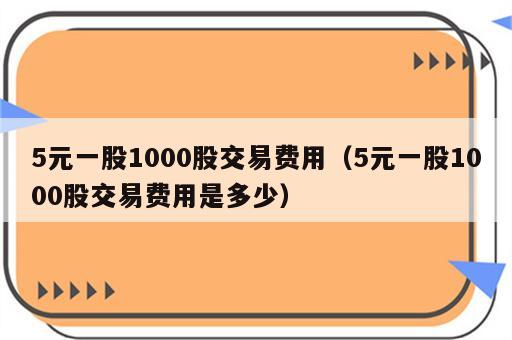 5元一股1000股交易费用（5元一股1000股交易费用是多少）