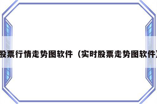 股票行情走势图软件（实时股票走势图软件）