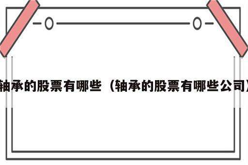 轴承的股票有哪些（轴承的股票有哪些公司）