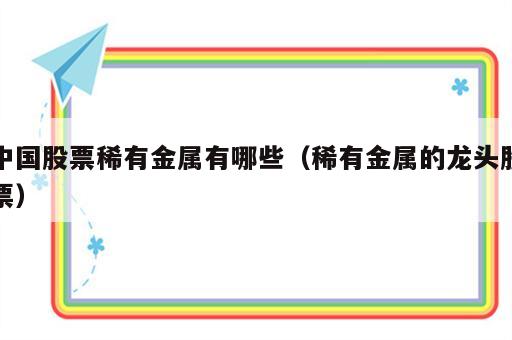 中国股票稀有金属有哪些（稀有金属的龙头股票）