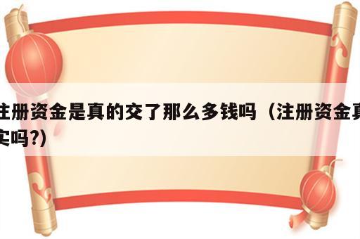 注册资金是真的交了那么多钱吗（注册资金真实吗?）