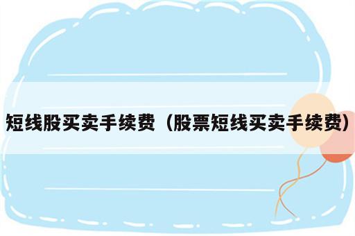 短线股买卖手续费（股票短线买卖手续费）