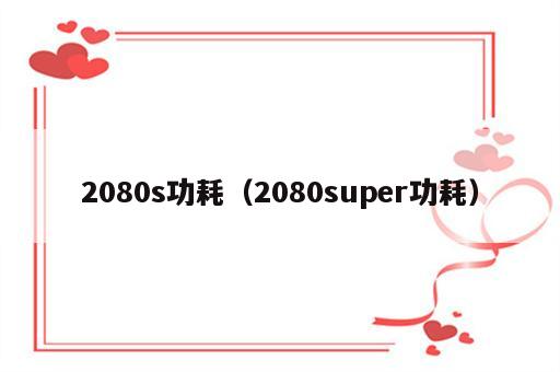 2080s功耗（2080super功耗）