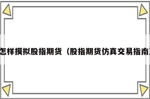 怎样摸拟股指期货（股指期货仿真交易指南）