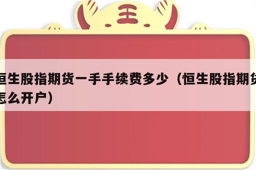 恒生股指期货一手手续费多少（恒生股指期货怎么开户）