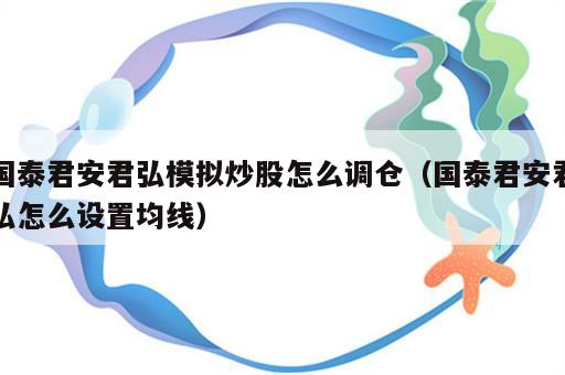 国泰君安君弘模拟炒股怎么调仓（国泰君安君弘怎么设置均线）
