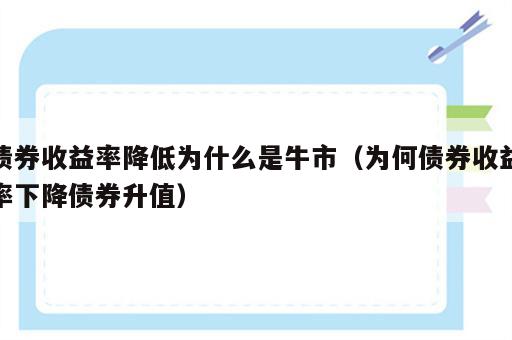 债券收益率降低为什么是牛市（为何债券收益率下降债券升值）