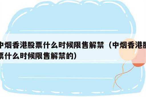 中烟香港股票什么时候限售解禁（中烟香港股票什么时候限售解禁的）