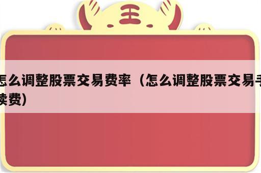 怎么调整股票交易费率（怎么调整股票交易手续费）