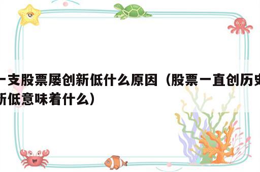 一支股票屡创新低什么原因（股票一直创历史新低意味着什么）