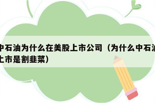 中石油为什么在美股上市公司（为什么中石油上市是割韭菜）