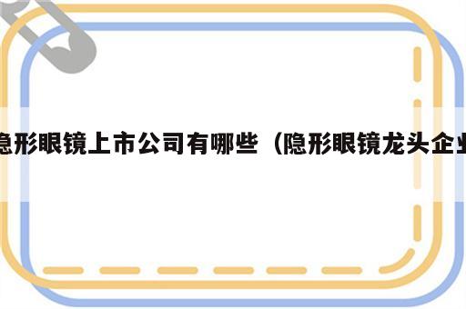 隐形眼镜上市公司有哪些（隐形眼镜龙头企业）