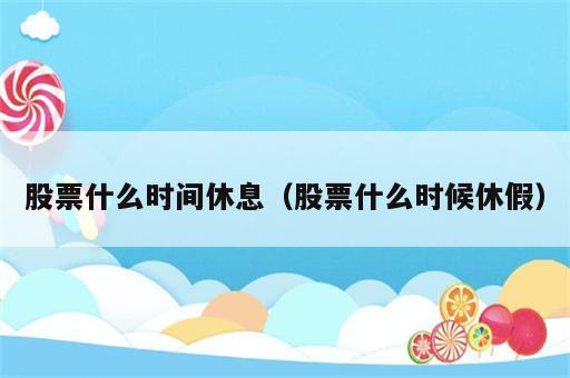 股票什么时间休息（股票什么时候休假）