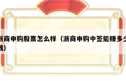 浙商申购股票怎么样（浙商申购中签能赚多少钱）